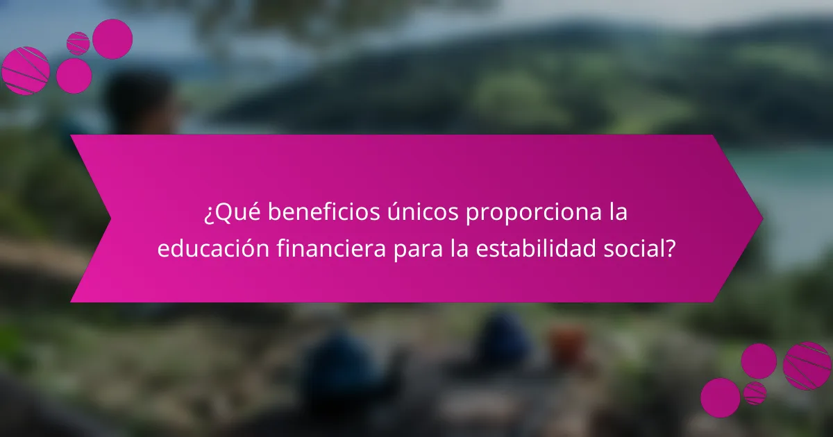 ¿Qué beneficios únicos proporciona la educación financiera para la estabilidad social?