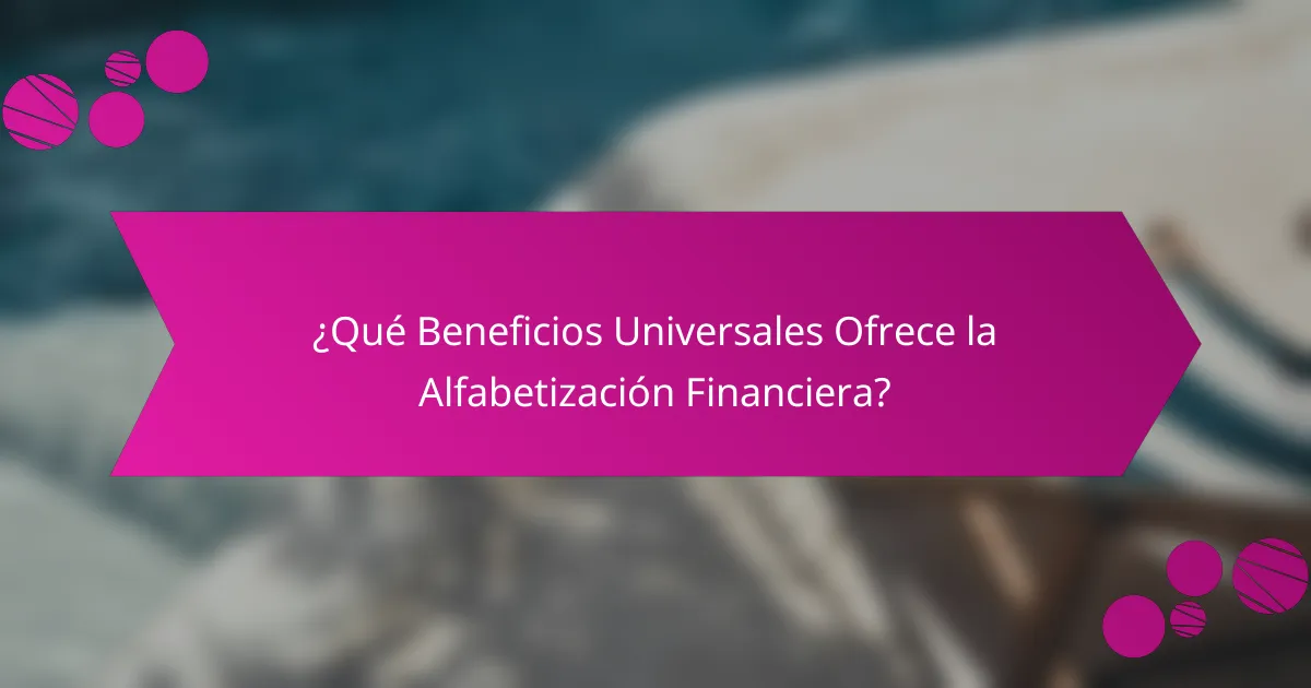 ¿Qué Beneficios Universales Ofrece la Alfabetización Financiera?
