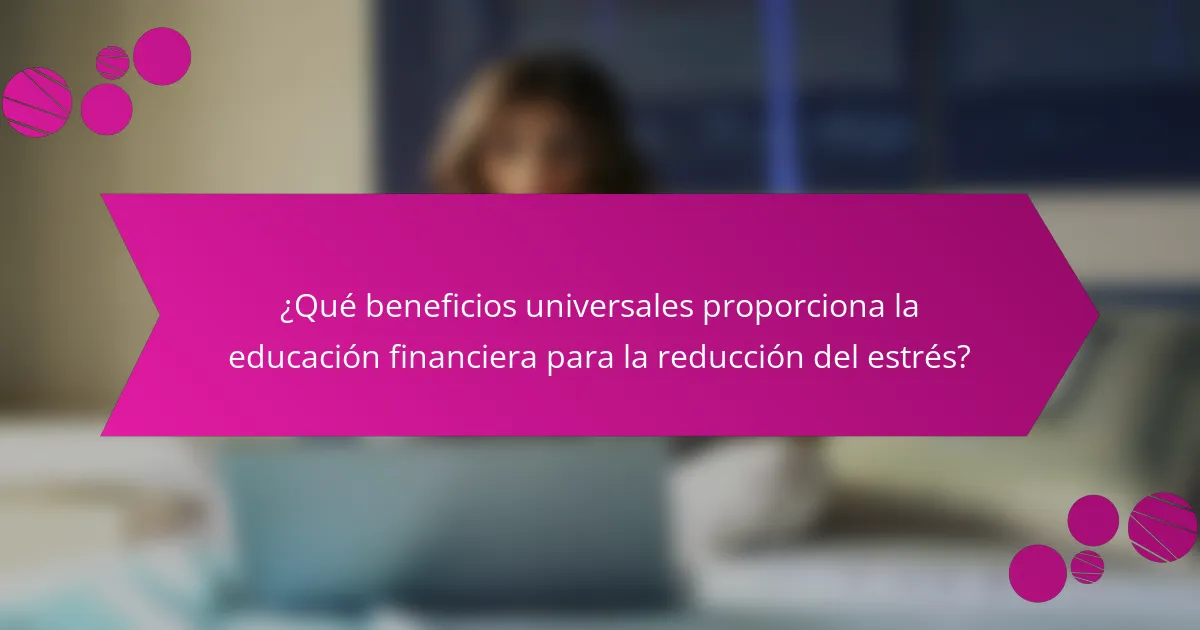 ¿Qué beneficios universales proporciona la educación financiera para la reducción del estrés?