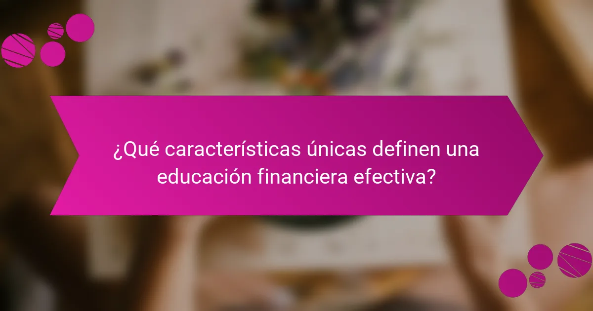 ¿Qué características únicas definen una educación financiera efectiva?