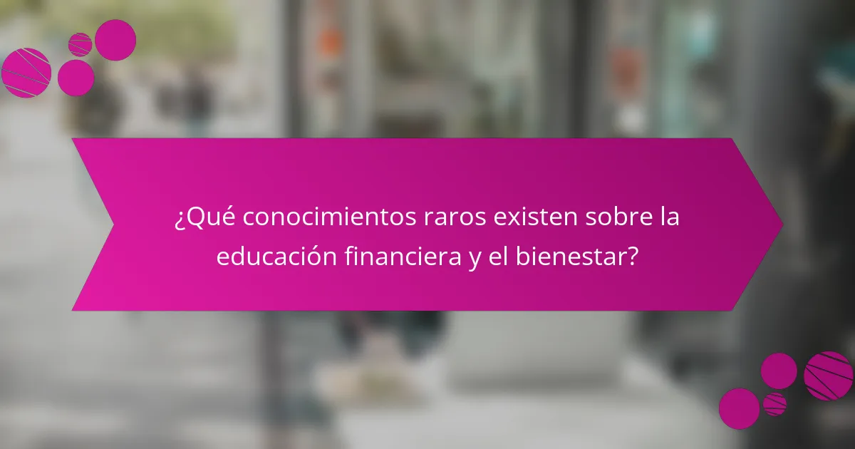 ¿Qué conocimientos raros existen sobre la educación financiera y el bienestar?