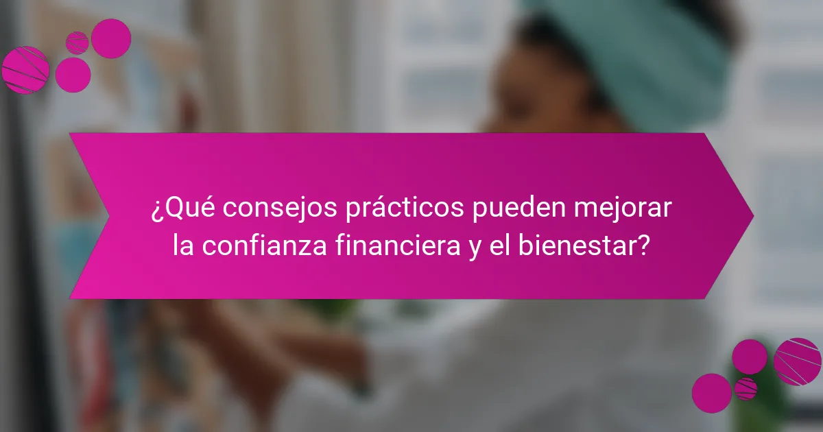 ¿Qué consejos prácticos pueden mejorar la confianza financiera y el bienestar?