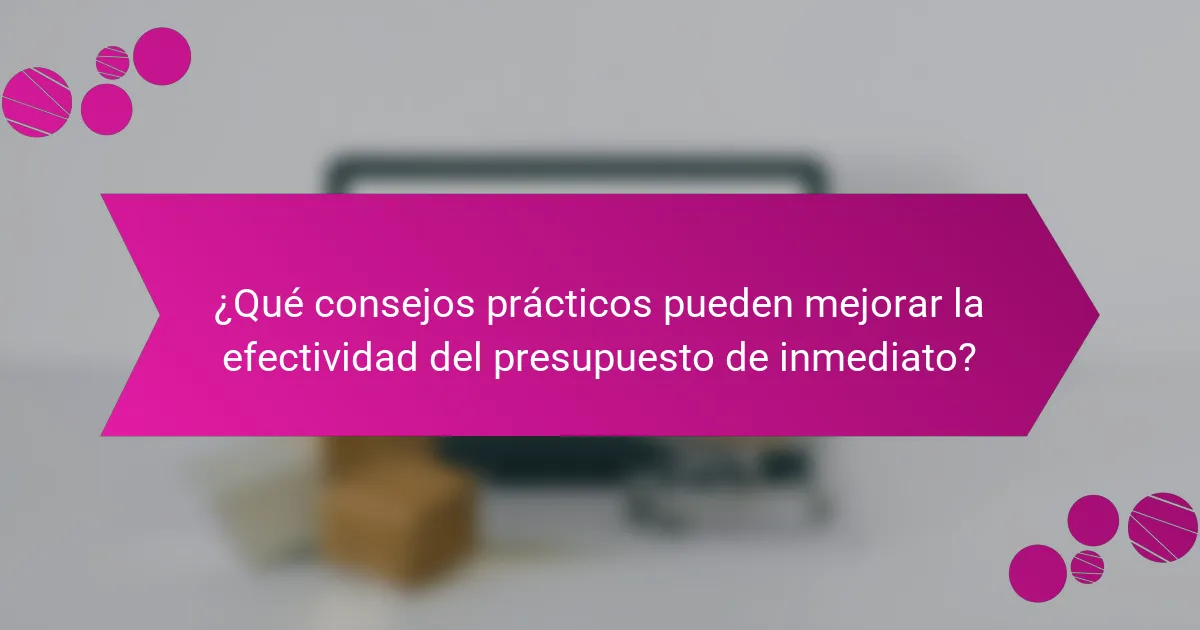 ¿Qué consejos prácticos pueden mejorar la efectividad del presupuesto de inmediato?