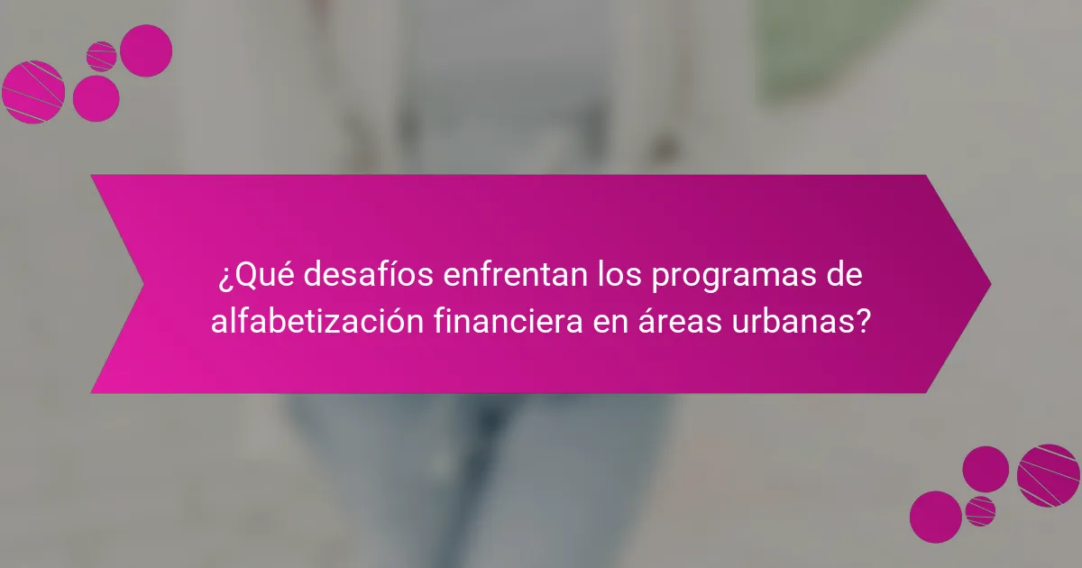 ¿Qué desafíos enfrentan los programas de alfabetización financiera en áreas urbanas?