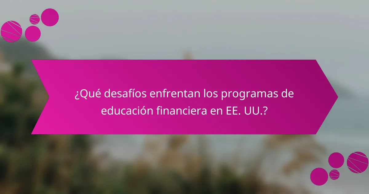 ¿Qué desafíos enfrentan los programas de educación financiera en EE. UU.?