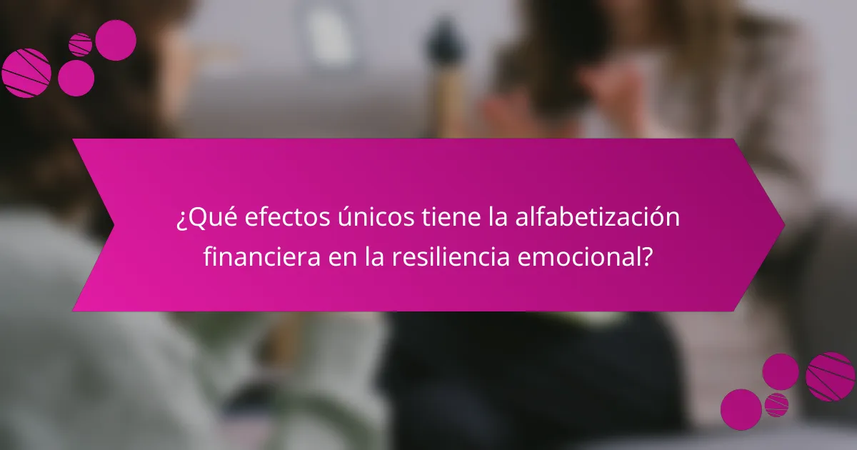 ¿Qué efectos únicos tiene la alfabetización financiera en la resiliencia emocional?