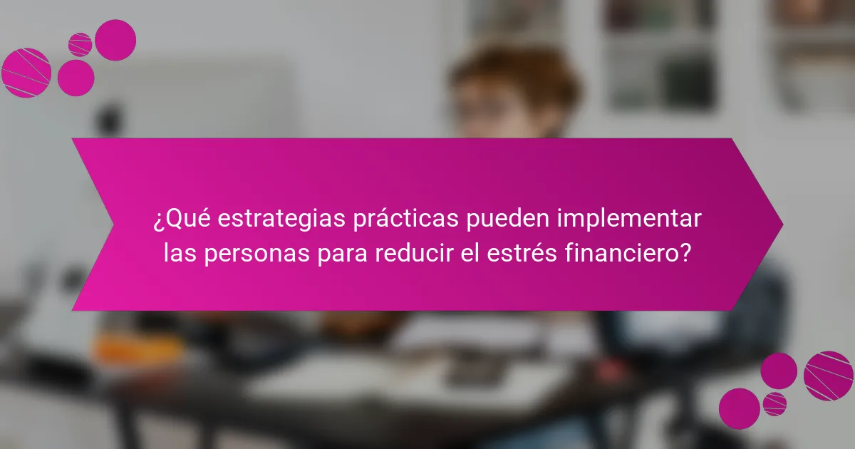 ¿Qué estrategias prácticas pueden implementar las personas para reducir el estrés financiero?