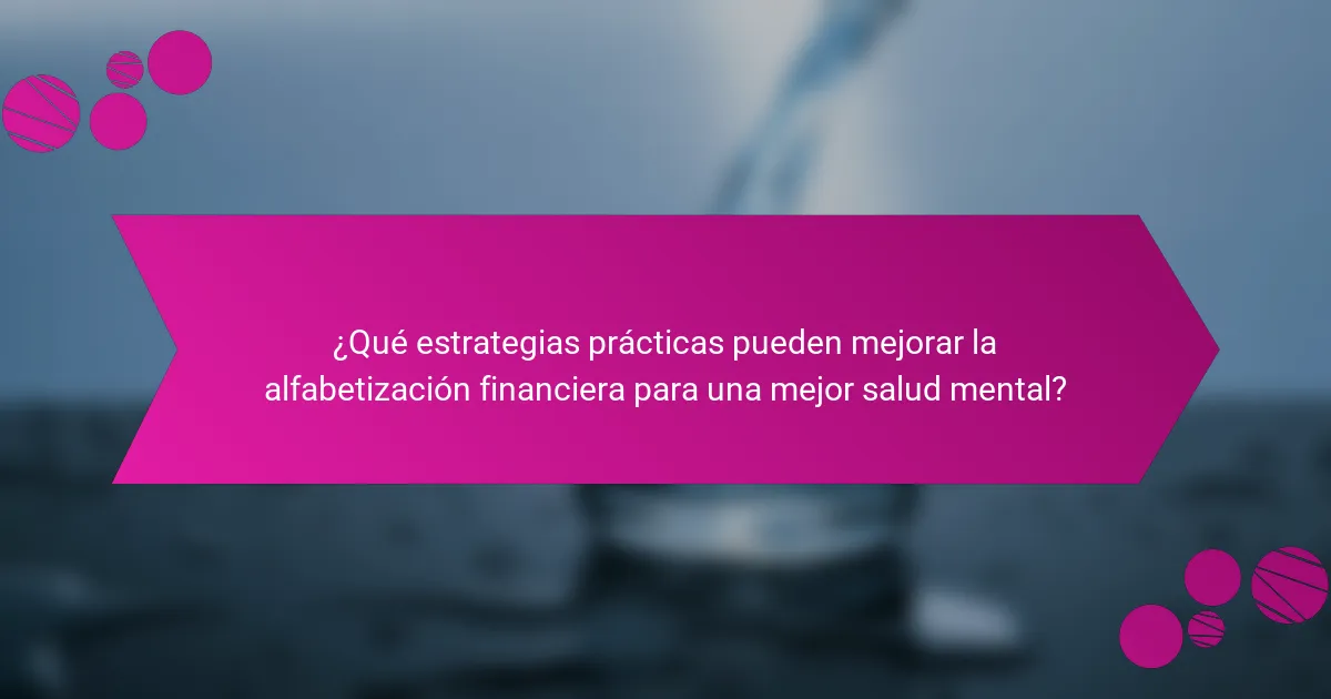 ¿Qué estrategias prácticas pueden mejorar la alfabetización financiera para una mejor salud mental?