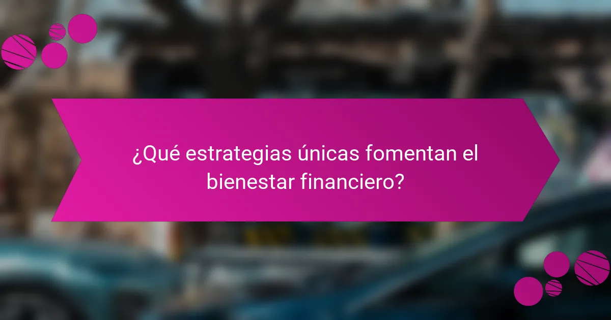 ¿Qué estrategias únicas fomentan el bienestar financiero?