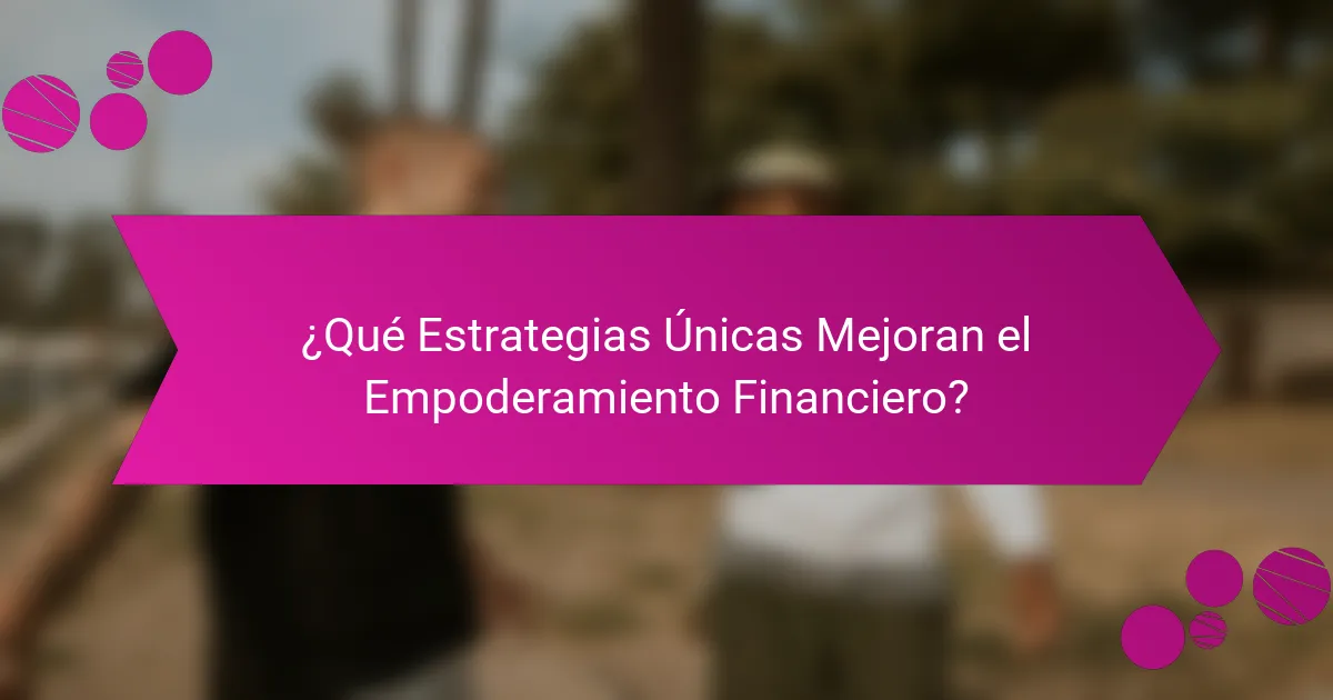 ¿Qué Estrategias Únicas Mejoran el Empoderamiento Financiero?