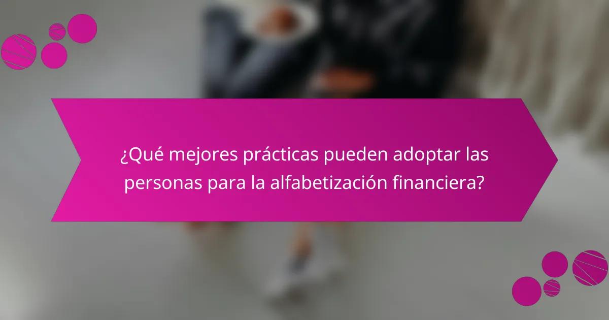 ¿Qué mejores prácticas pueden adoptar las personas para la alfabetización financiera?