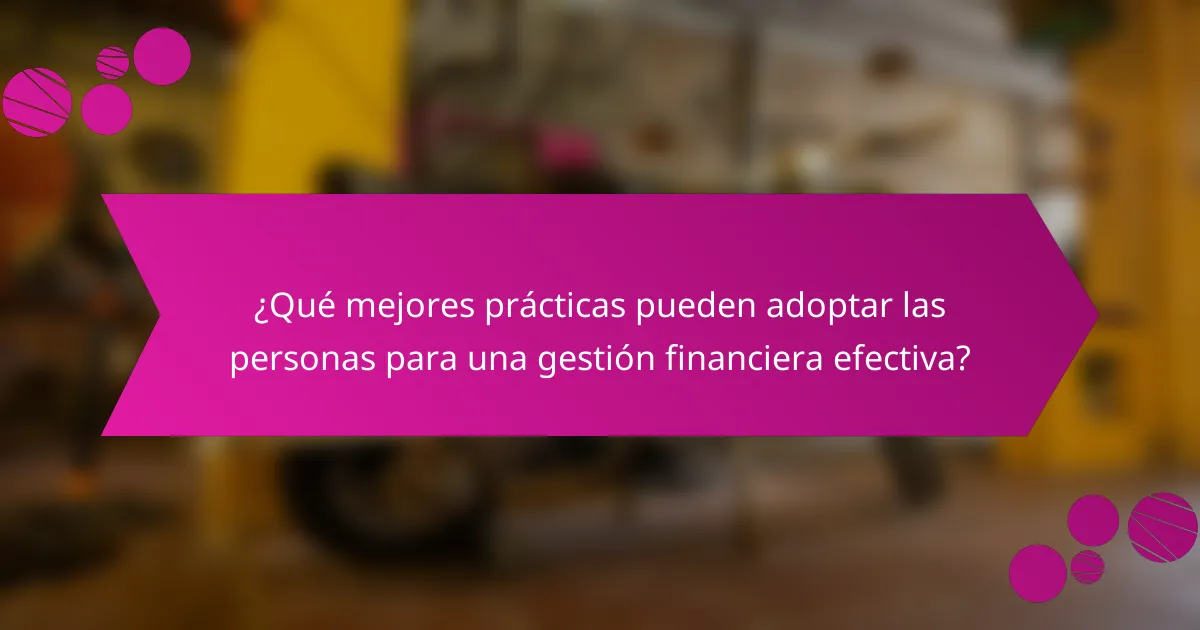 ¿Qué mejores prácticas pueden adoptar las personas para una gestión financiera efectiva?