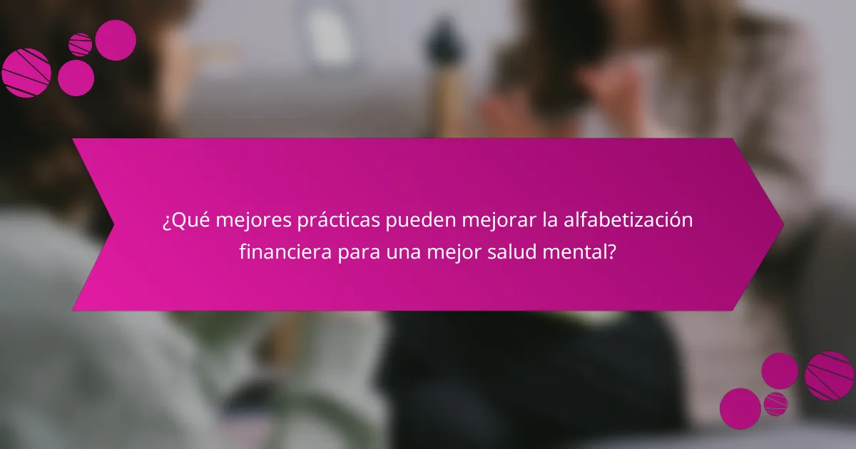 ¿Qué mejores prácticas pueden mejorar la alfabetización financiera para una mejor salud mental?