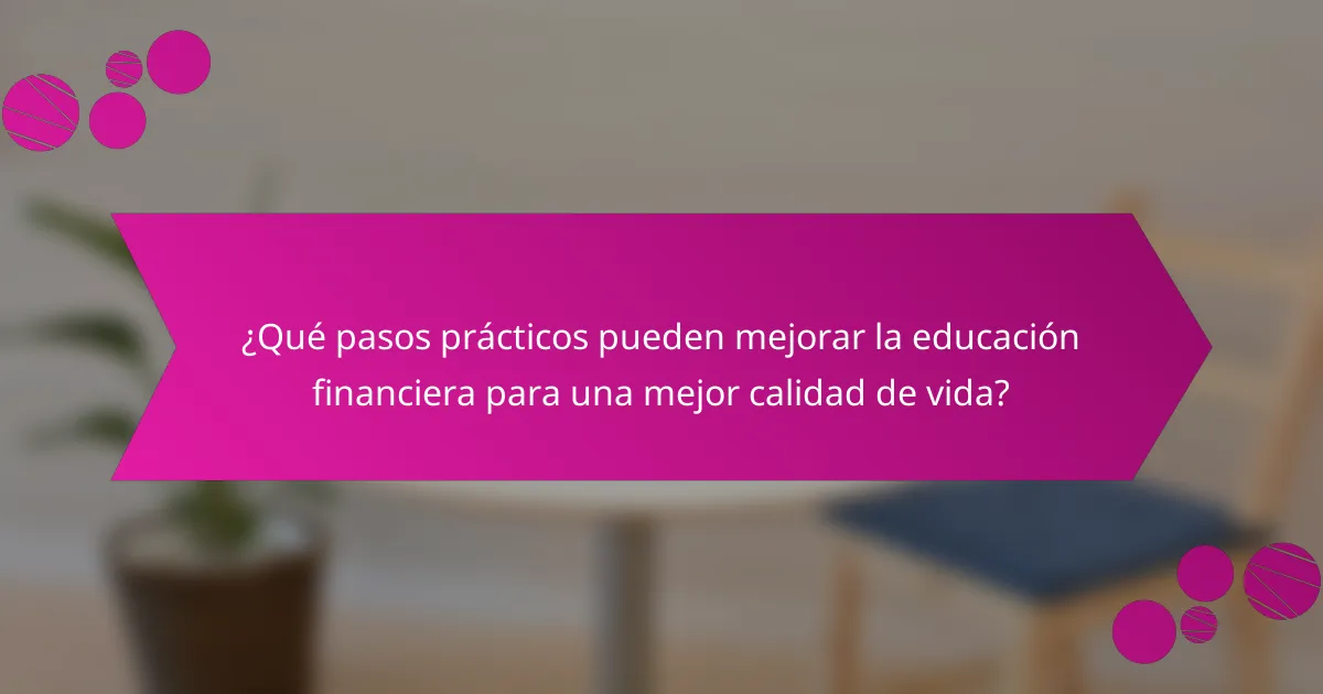 ¿Qué pasos prácticos pueden mejorar la educación financiera para una mejor calidad de vida?