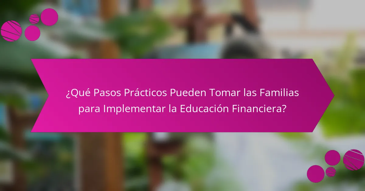 ¿Qué Pasos Prácticos Pueden Tomar las Familias para Implementar la Educación Financiera?