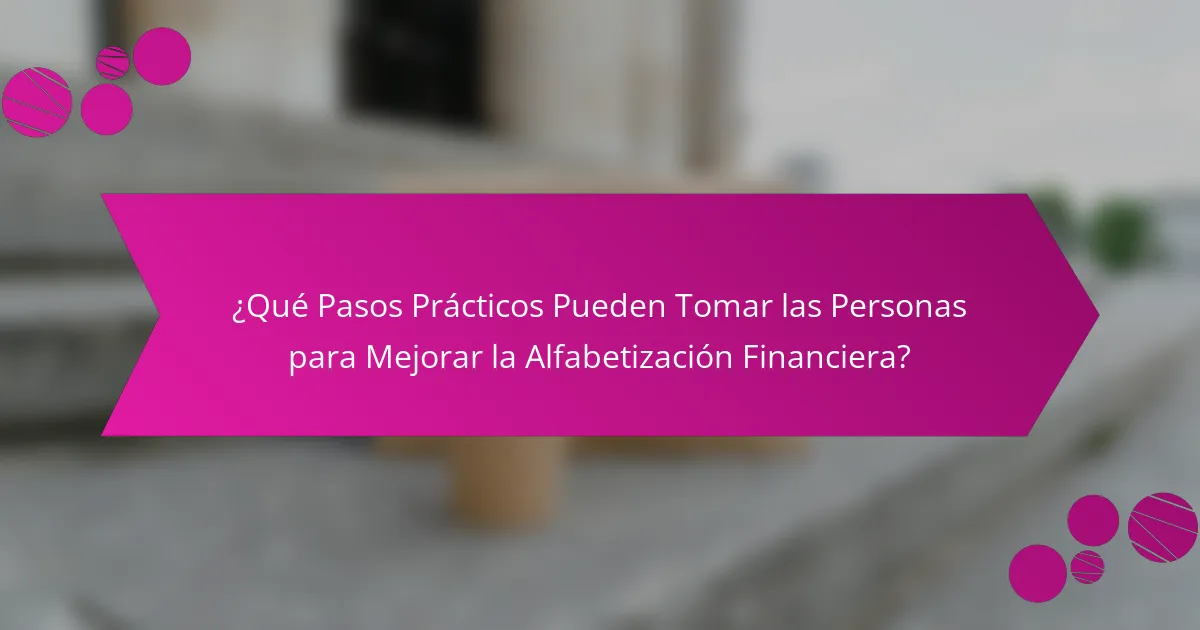 ¿Qué Pasos Prácticos Pueden Tomar las Personas para Mejorar la Alfabetización Financiera?