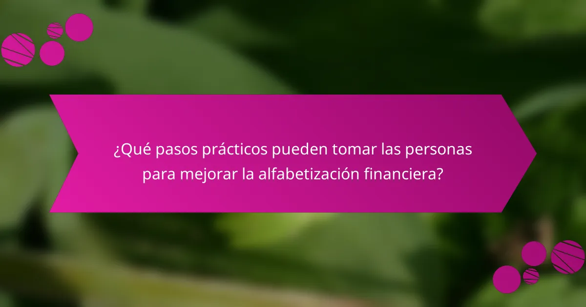 ¿Qué pasos prácticos pueden tomar las personas para mejorar la alfabetización financiera?