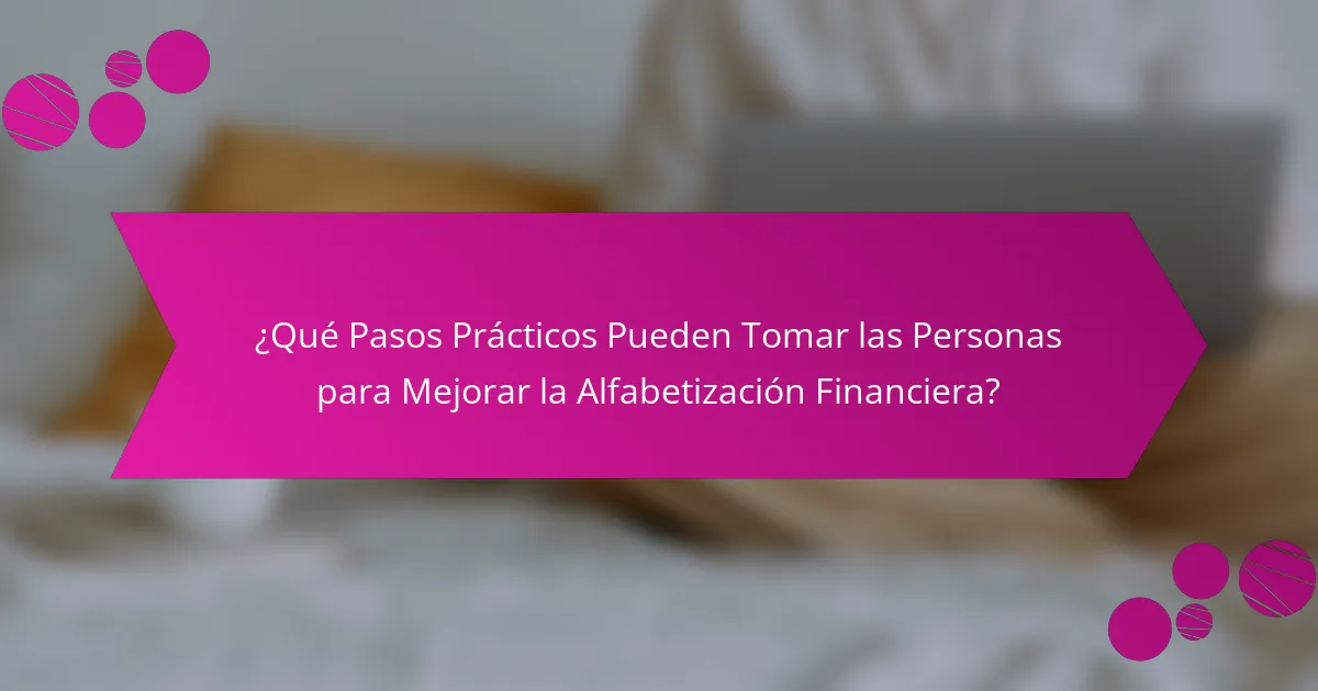 ¿Qué Pasos Prácticos Pueden Tomar las Personas para Mejorar la Alfabetización Financiera?