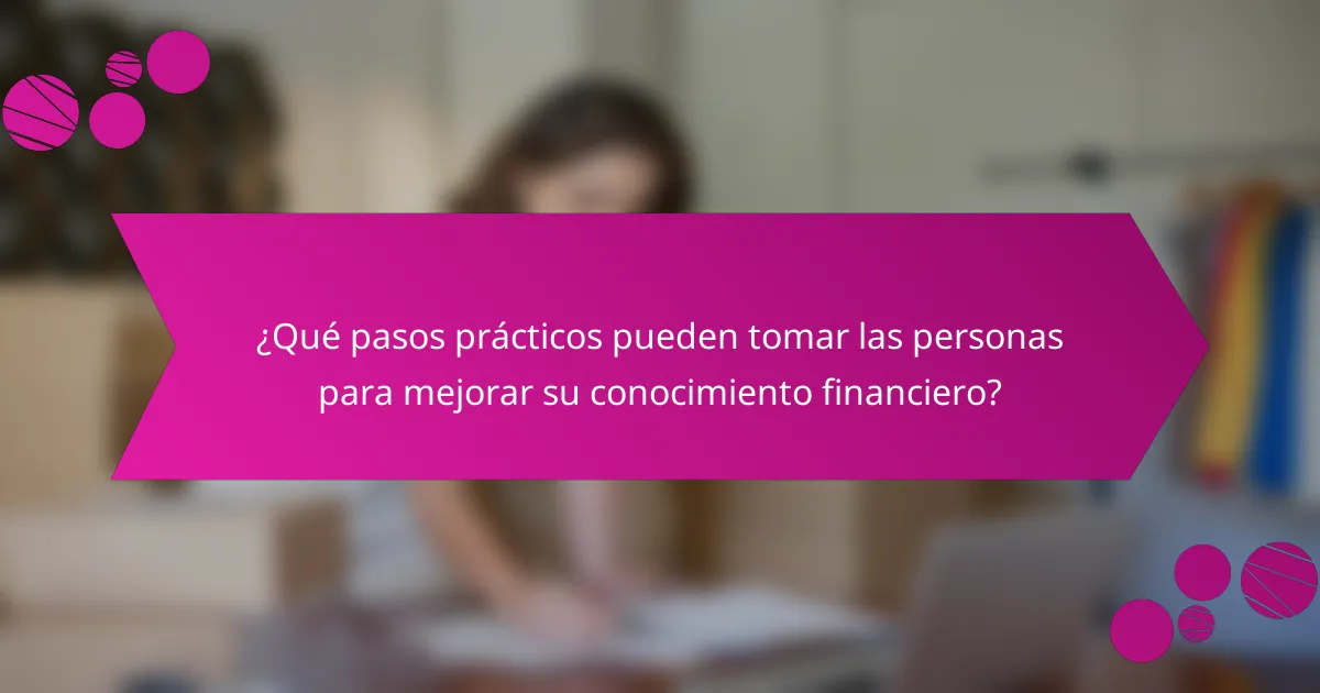 ¿Qué pasos prácticos pueden tomar las personas para mejorar su conocimiento financiero?