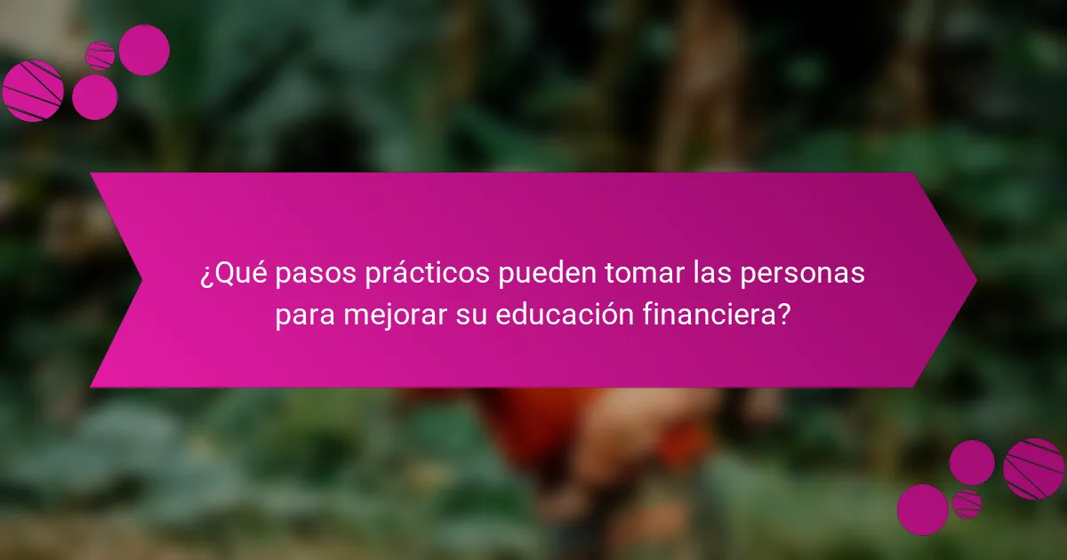 ¿Qué pasos prácticos pueden tomar las personas para mejorar su educación financiera?