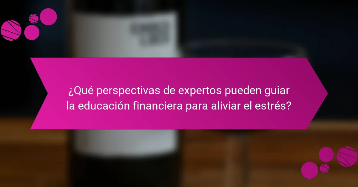 ¿Qué perspectivas de expertos pueden guiar la educación financiera para aliviar el estrés?
