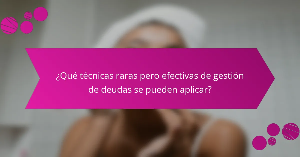 ¿Qué técnicas raras pero efectivas de gestión de deudas se pueden aplicar?