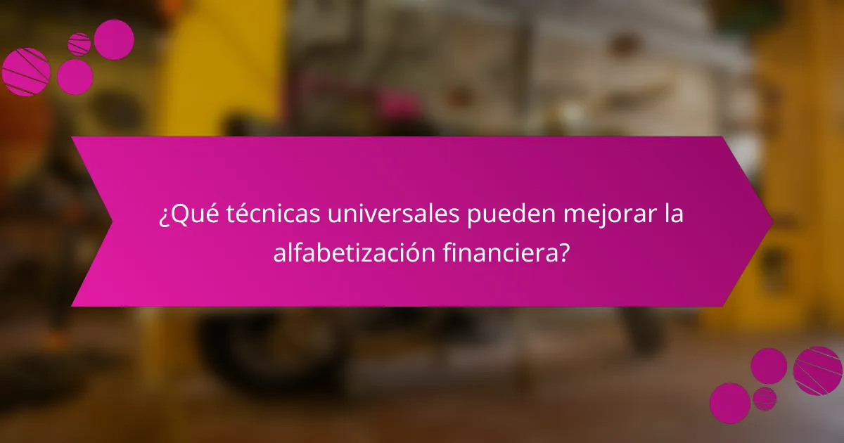 ¿Qué técnicas universales pueden mejorar la alfabetización financiera?
